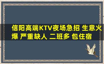 信阳高端KTV夜场急招 生意火爆 严重缺人 二班多 包住宿 